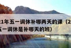 2021年五一调休补哪两天的课（2021年五一调休是补哪天的班）