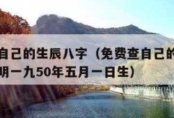 免费查自己的生辰八字（免费查自己的生辰八字姜坤明一九50年五月一日生）