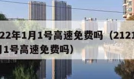 2022年1月1号高速免费吗（2121年1月1号高速免费吗）