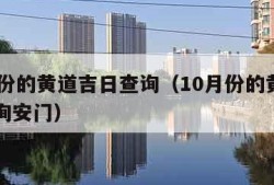 10月份的黄道吉日查询（10月份的黄道吉日查询安门）