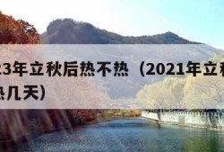 2023年立秋后热不热（2021年立秋后还热几天）