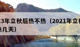 2023年立秋后热不热（2021年立秋后还热几天）