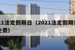 2021法定假期日（2021法定假期日高速免费）