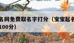 宝宝起名网免费取名字打分（宝宝起名大全免费取名100分）