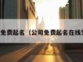 公司免费起名（公司免费起名在线生成）