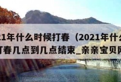 2021年什么时候打春（2021年什么时候打春几点到几点结束_亲亲宝贝网）