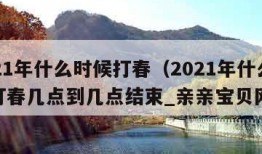 2021年什么时候打春（2021年什么时候打春几点到几点结束_亲亲宝贝网）