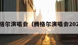 腾格尔演唱会（腾格尔演唱会2023）