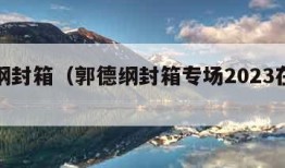 郭德纲封箱（郭德纲封箱专场2023在线观看）