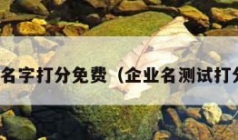 企业测名字打分免费（企业名测试打分免费）