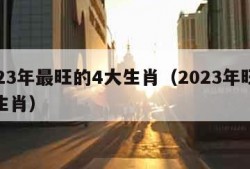 2023年最旺的4大生肖（2023年旺什么生肖）