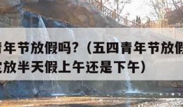 五四青年节放假吗?（五四青年节放假吗?国家规定放半天假上午还是下午）