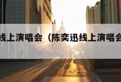 陈奕迅线上演唱会（陈奕迅线上演唱会需要预约吗）