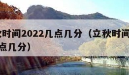 立秋时间2022几点几分（立秋时间2021几点几分）