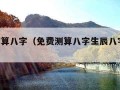 免费测算八字（免费测算八字生辰八字 周易）