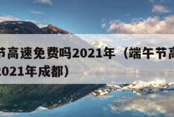 端午节高速免费吗2021年（端午节高速免费吗2021年成都）