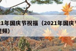 2021年国庆节祝福（2021年国庆节祝福视频）