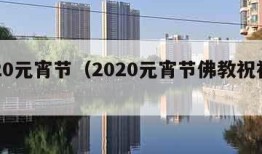 2020元宵节（2020元宵节佛教祝福语）