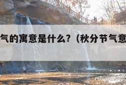 秋分节气的寓意是什么?（秋分节气意味着什么）