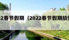 2022春节假期（2022春节假期放假时间）