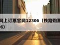 铁路网上订票官网12306（铁路购票官网12306）