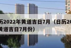 日历2022年黄道吉日7月（日历2022年黄道吉日7月份）