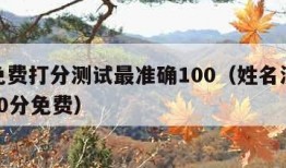 姓名免费打分测试最准确100（姓名测试打分 100分免费）