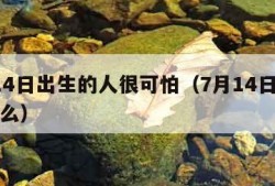 7月14日出生的人很可怕（7月14日出生是什么）