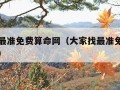 大家找最准免费算命网（大家找最准免费算命网官网）