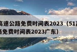 51高速公路免费时间表2023（51高速公路免费时间表2023广东）