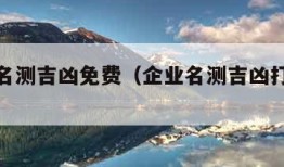 企业取名测吉凶免费（企业名测吉凶打分测试）