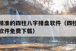 全国最精准的四柱八字排盘软件（四柱八字排盘算命软件免费下载）