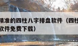 全国最精准的四柱八字排盘软件（四柱八字排盘算命软件免费下载）