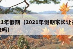 2021年假期（2021年假期家长让补课违法吗）