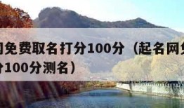 起名网免费取名打分100分（起名网免费取名打分100分测名）