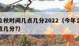 今年立秋时间几点几分2022（今年立秋时间几点几分?）