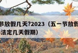 五一节放假几天?2023（五一节放假几天2023法定几天假期）