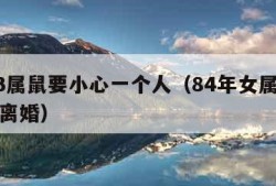 2023属鼠要小心一个人（84年女属鼠哪一年离婚）