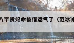 范冰冰八字贵妃命被借运气了（范冰冰八字命格）