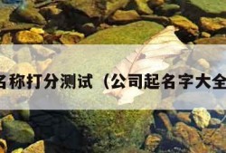 公司名称打分测试（公司起名字大全免费）