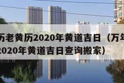 万年历老黄历2020年黄道吉日（万年历老黄历2020年黄道吉日查询搬家）