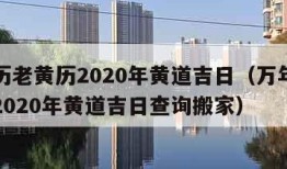 万年历老黄历2020年黄道吉日（万年历老黄历2020年黄道吉日查询搬家）