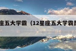 12星座五大学霸（12星座五大学霸是什么星座）