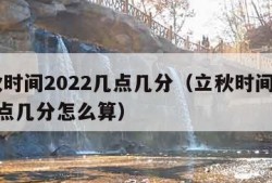 立秋时间2022几点几分（立秋时间2022几点几分怎么算）