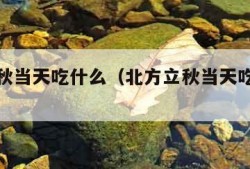 北方立秋当天吃什么（北方立秋当天吃什么最好）