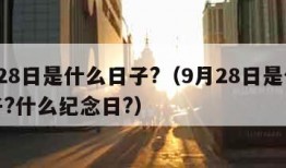 9月28日是什么日子?（9月28日是什么日子?什么纪念日?）