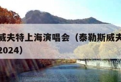 泰勒斯威夫特上海演唱会（泰勒斯威夫特上海演唱会2024）