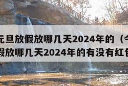 今年元旦放假放哪几天2024年的（今年元旦放假放哪几天2024年的有没有红包）