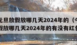 今年元旦放假放哪几天2024年的（今年元旦放假放哪几天2024年的有没有红包）