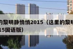 这里的黎明静悄悄2015（这里的黎明静悄悄2015国语版）